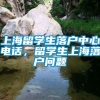 上海留学生落户中心电话，留学生上海落户问题