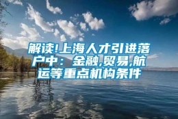 解读!上海人才引进落户中：金融,贸易,航运等重点机构条件