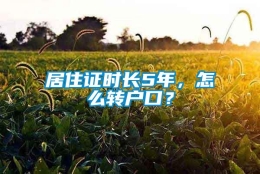 居住证时长5年，怎么转户口？