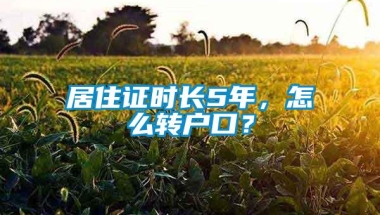 居住证时长5年，怎么转户口？