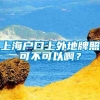 上海户口上外地牌照可不可以啊？