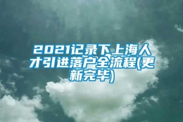 2021记录下上海人才引进落户全流程(更新完毕)