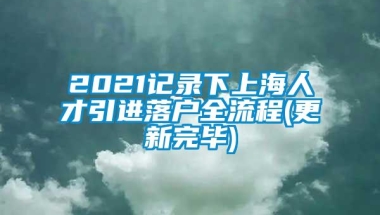 2021记录下上海人才引进落户全流程(更新完毕)