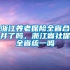 浙江养老保险全省合并了吗，浙江省社保全省统一吗