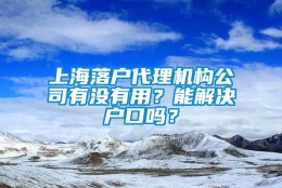 上海落户代理机构公司有没有用？能解决户口吗？