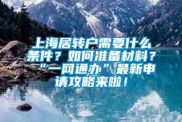 上海居转户需要什么条件？如何准备材料？“一网通办”最新申请攻略来啦！