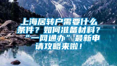 上海居转户需要什么条件？如何准备材料？“一网通办”最新申请攻略来啦！