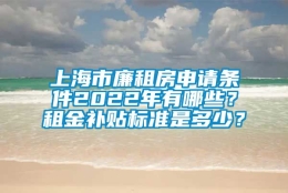 上海市廉租房申请条件2022年有哪些？租金补贴标准是多少？