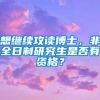 想继续攻读博士，非全日制研究生是否有资格？