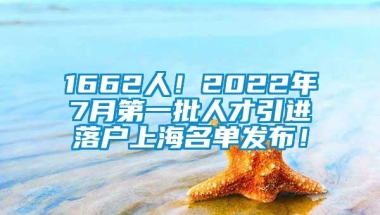 1662人！2022年7月第一批人才引进落户上海名单发布！