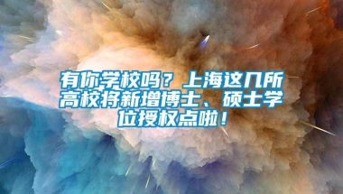 有你学校吗？上海这几所高校将新增博士、硕士学位授权点啦！