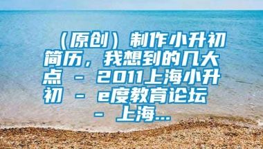 （原创）制作小升初简历，我想到的几大点 - 2011上海小升初 - e度教育论坛 - 上海...