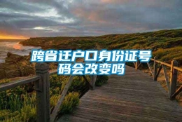 跨省迁户口身份证号码会改变吗