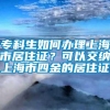 专科生如何办理上海市居住证？可以交纳上海市四金的居住证