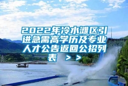 2022年冷水滩区引进急需高学历及专业人才公告返回公招列表 ＞＞