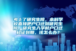 考上了研究生院，本科学校直接把户口迁到研究生院，研究生入学时户口迁移证到期，该怎么办？