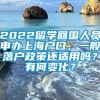 2022留学回国人员申办上海户口，一般落户政策还适用吗？有何变化？