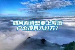 如何看待想要上海落户必须月入过万？