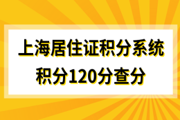 上海居住证积分查询系统，积分120分其实很简单！