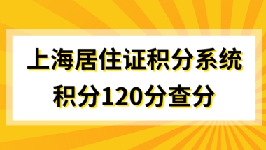 上海居住证积分查询系统，积分120分其实很简单！