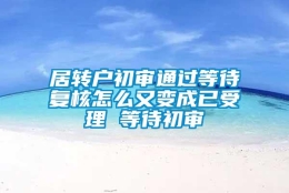 居转户初审通过等待复核怎么又变成已受理 等待初审