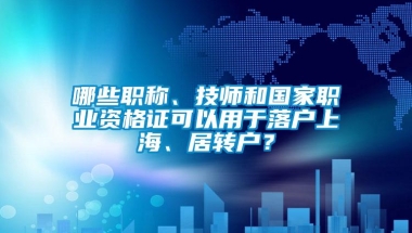 哪些职称、技师和国家职业资格证可以用于落户上海、居转户？