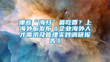 哪些“海归”最吃香？上海外服发布《企业海外人才需求及管理实践调研报告》