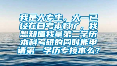 我是大专生，大一已经在自考本科了，我想知道我拿第二学历本科考研的同时能申请第一学历专接本么？