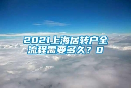 2021上海居转户全流程需要多久？0