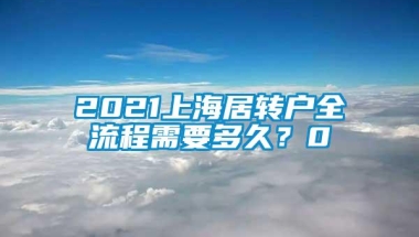 2021上海居转户全流程需要多久？0