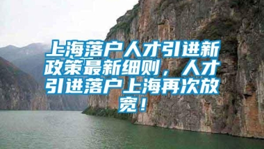 上海落户人才引进新政策最新细则，人才引进落户上海再次放宽！