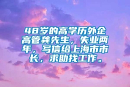 48岁的高学历外企高管龚先生，失业两年，写信给上海市市长，求助找工作。