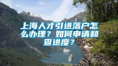 上海人才引进落户怎么办理？如何申请和查进度？