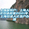 上海居转户：上海人才引进政策2021年、上海引进人才落户办理