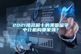 2021排名前十的美国留学中介机构哪家强？