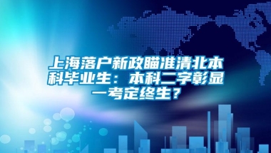 上海落户新政瞄准清北本科毕业生：本科二字彰显一考定终生？