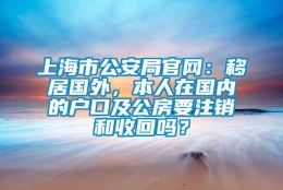 上海市公安局官网：移居国外，本人在国内的户口及公房要注销和收回吗？