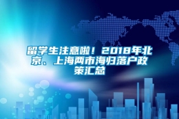 留学生注意啦！2018年北京、上海两市海归落户政策汇总