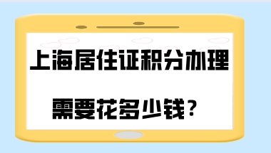 上海居住证积分办理的时候需要花多少钱？当心花了冤枉钱