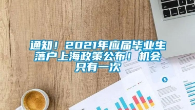 通知！2021年应届毕业生落户上海政策公布！机会只有一次