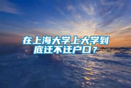 在上海大学上大学到底迁不迁户口？