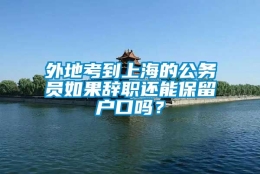 外地考到上海的公务员如果辞职还能保留户口吗？