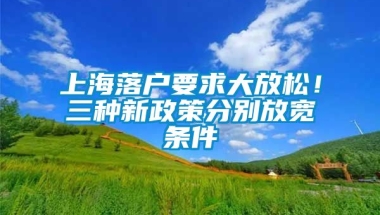 上海落户要求大放松！三种新政策分别放宽条件