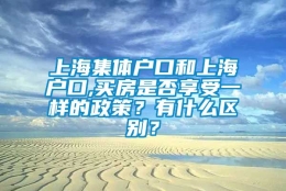 上海集体户口和上海户口,买房是否享受一样的政策？有什么区别？