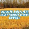 2021年上海人才引进落户需要什么条件和手续？