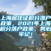 上海居住证积分落户政策，2021年上海积分落户政策，务必牢记！