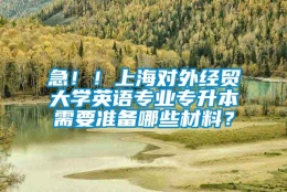 急！！上海对外经贸大学英语专业专升本需要准备哪些材料？