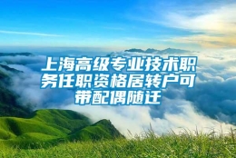 上海高级专业技术职务任职资格居转户可带配偶随迁