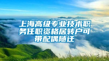 上海高级专业技术职务任职资格居转户可带配偶随迁