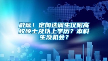 辟谣！定向选调生仅限高校硕士及以上学历？本科生没机会？